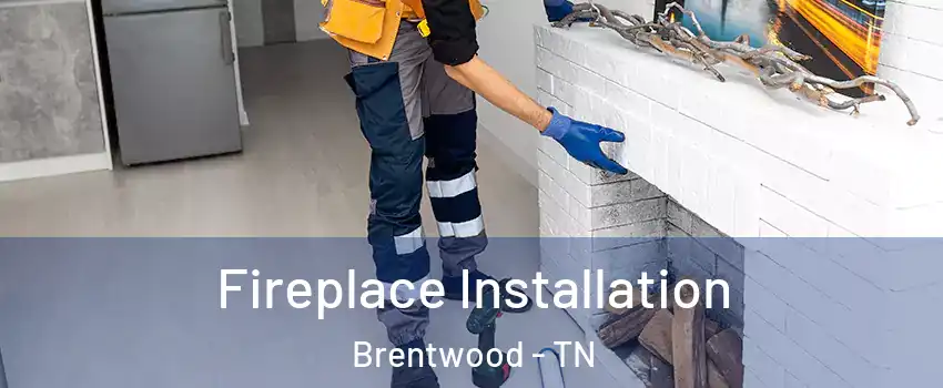  Fireplace Installation Brentwood - TN