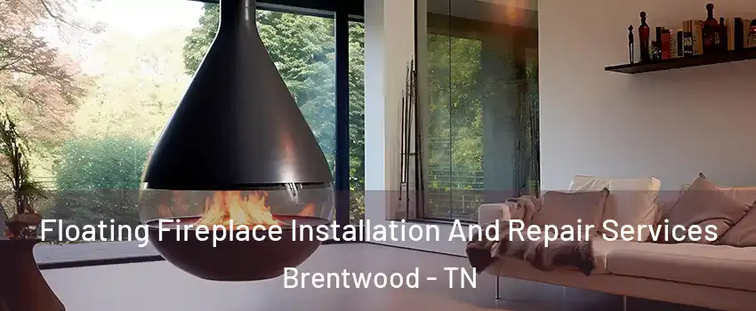 Floating Fireplace Installation And Repair Services Brentwood - TN