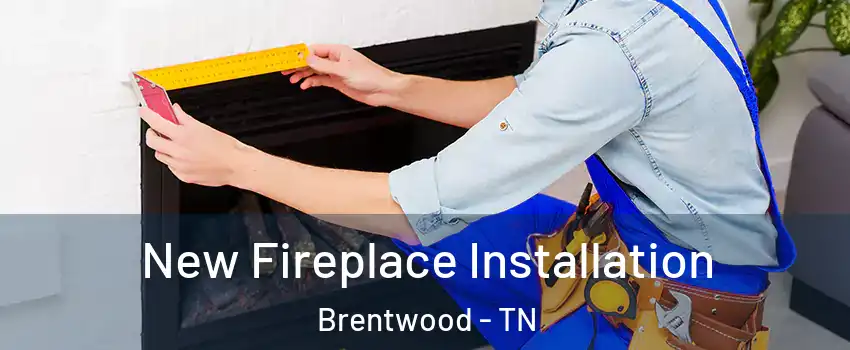  New Fireplace Installation Brentwood - TN