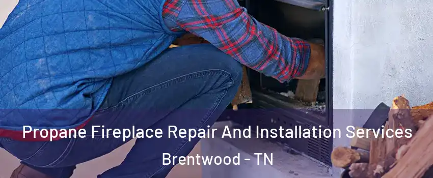  Propane Fireplace Repair And Installation Services Brentwood - TN