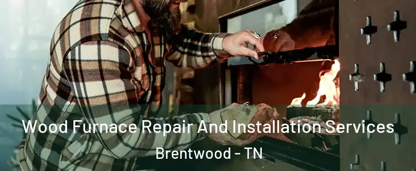  Wood Furnace Repair And Installation Services Brentwood - TN